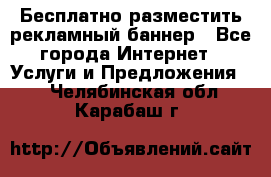 Бесплатно разместить рекламный баннер - Все города Интернет » Услуги и Предложения   . Челябинская обл.,Карабаш г.